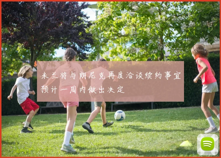 米兰将与朗尼克再度洽谈续约事宜预计一周内做出决定
