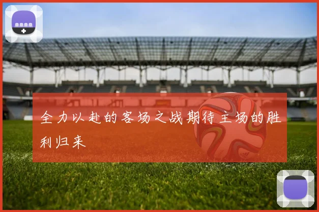全力以赴的客场之战期待主场的胜利归来