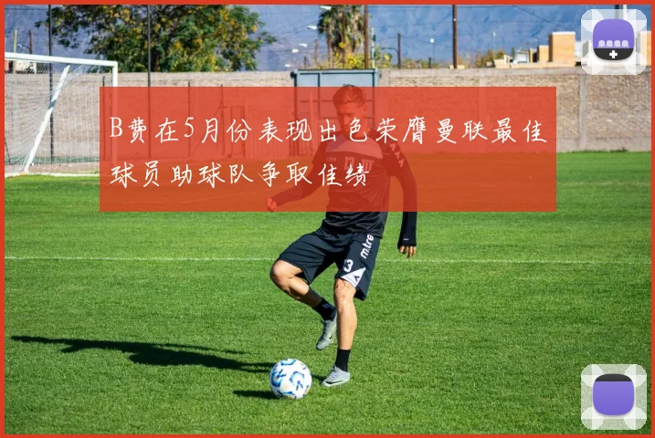 B费在5月份表现出色荣膺曼联最佳球员助球队争取佳绩