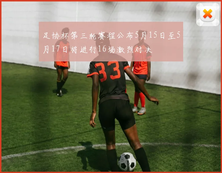 足协杯第三轮赛程公布5月15日至5月17日将进行16场激烈对决