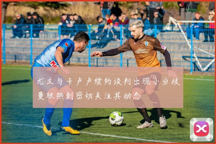 尤文与卡卢卢续约谈判出现小分歧曼联热刺密切关注其动态
