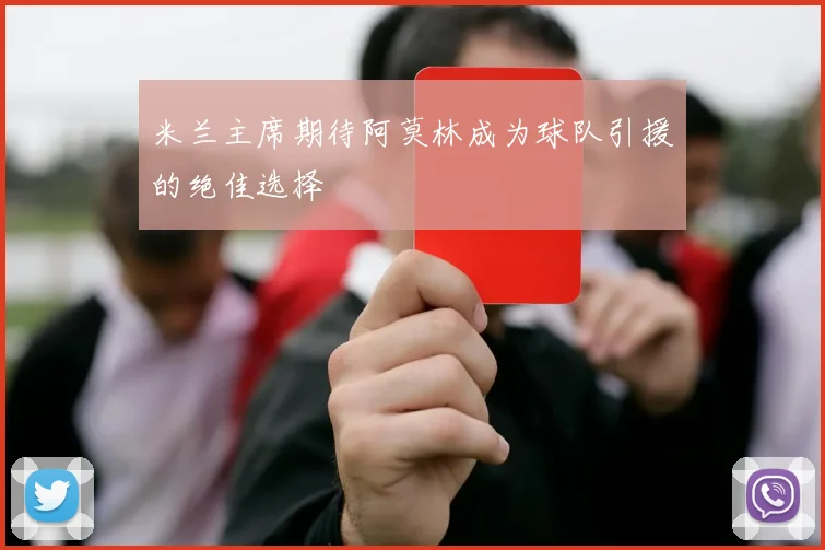 米兰主席期待阿莫林成为球队引援的绝佳选择