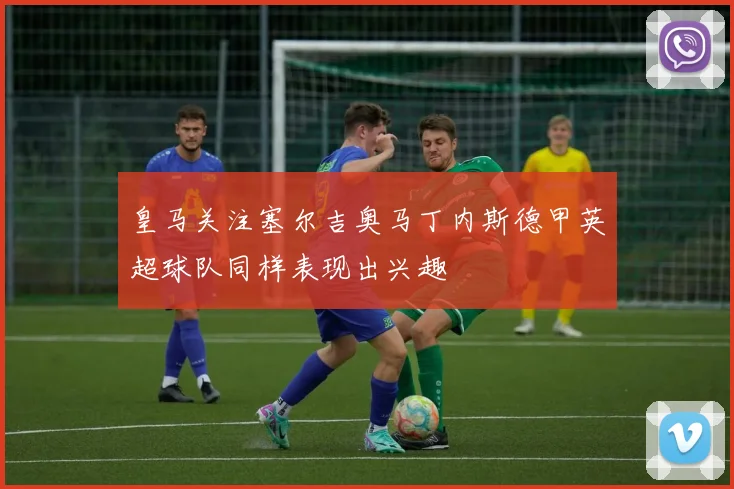 皇马关注塞尔吉奥马丁内斯德甲英超球队同样表现出兴趣