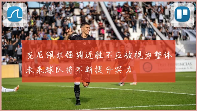 克尼佩尔强调连胜不应被视为整体未来球队将不断提升实力